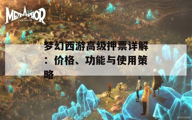 梦幻西游高级押票详解：价格、功能与使用策略
