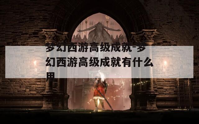 梦幻西游高级成就-梦幻西游高级成就有什么用