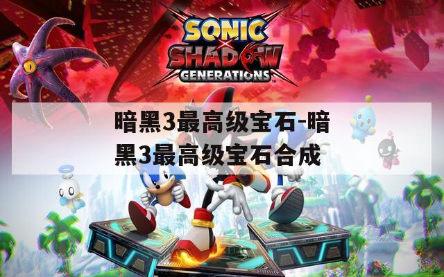暗黑3最高级宝石-暗黑3最高级宝石合成