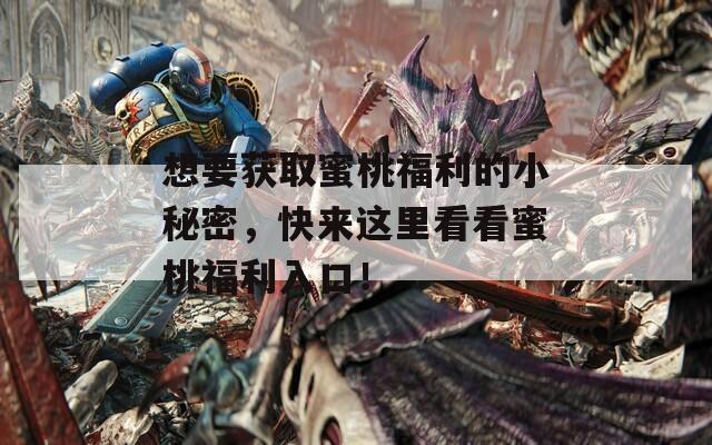 想要获取蜜桃福利的小秘密，快来这里看看蜜桃福利入口！
