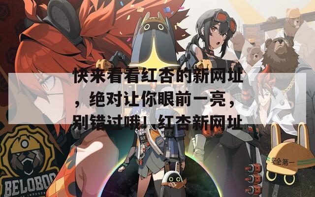快来看看红杏的新网址，绝对让你眼前一亮，别错过哦！红杏新网址