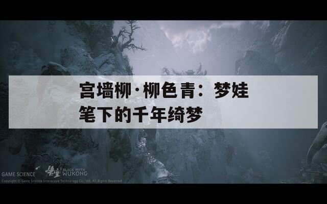 宫墙柳·柳色青：梦娃笔下的千年绮梦