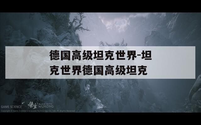 德国高级坦克世界-坦克世界德国高级坦克