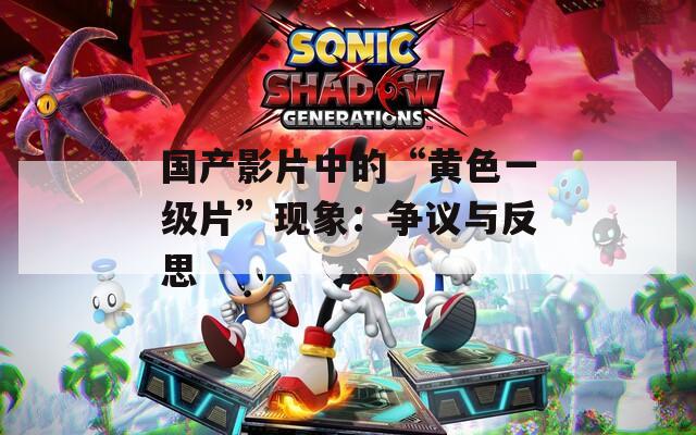 国产影片中的“黄色一级片”现象：争议与反思