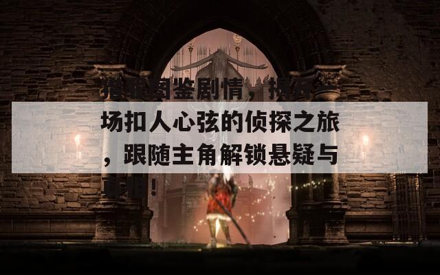 猎罪图鉴剧情，揭开一场扣人心弦的侦探之旅，跟随主角解锁悬疑与真相！