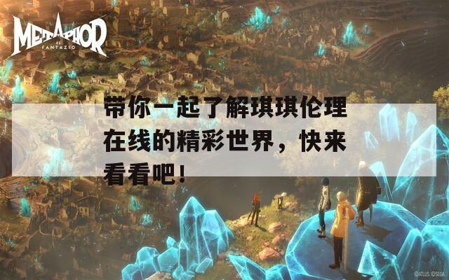 带你一起了解琪琪伦理在线的精彩世界，快来看看吧！