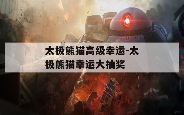 太极熊猫高级幸运-太极熊猫幸运大抽奖