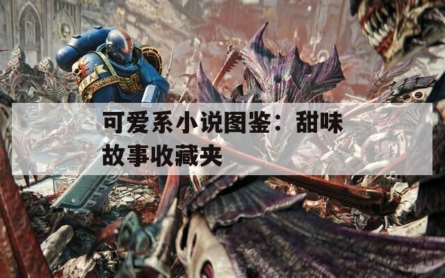 可爱系小说图鉴：甜味故事收藏夹