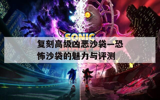 复刻高级凶恶沙袋—恐怖沙袋的魅力与评测