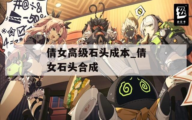 倩女高级石头成本_倩女石头合成