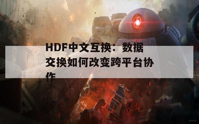 HDF中文互换：数据交换如何改变跨平台协作