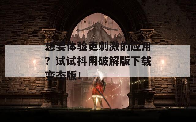 想要体验更刺激的应用？试试抖阴破解版下载变态版！