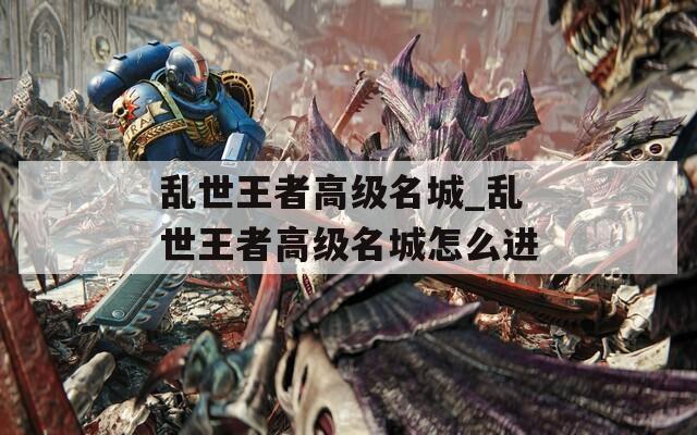乱世王者高级名城_乱世王者高级名城怎么进