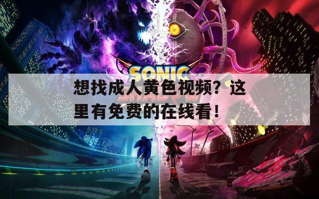 想找成人黄色视频？这里有免费的在线看！