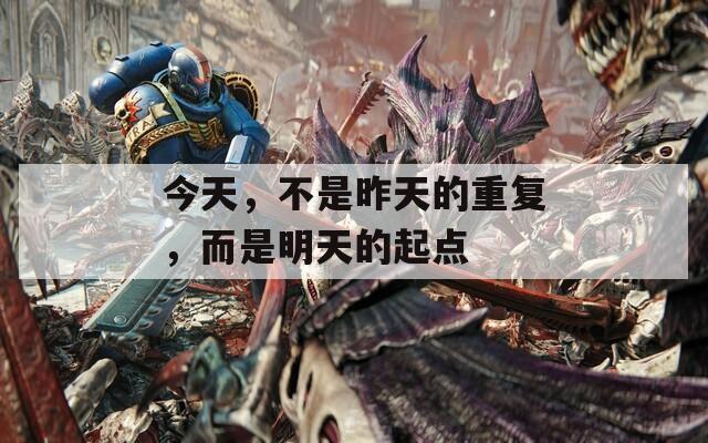 今天，不是昨天的重复，而是明天的起点