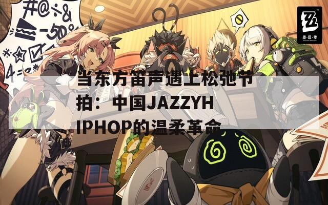 当东方笛声遇上松弛节拍：中国JAZZYHIPHOP的温柔革命