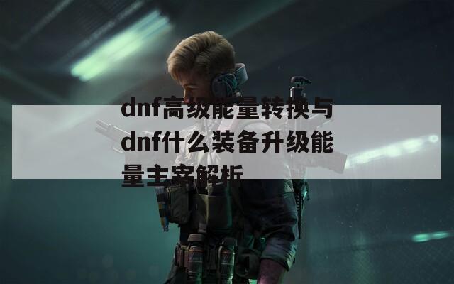dnf高级能量转换与dnf什么装备升级能量主宰解析