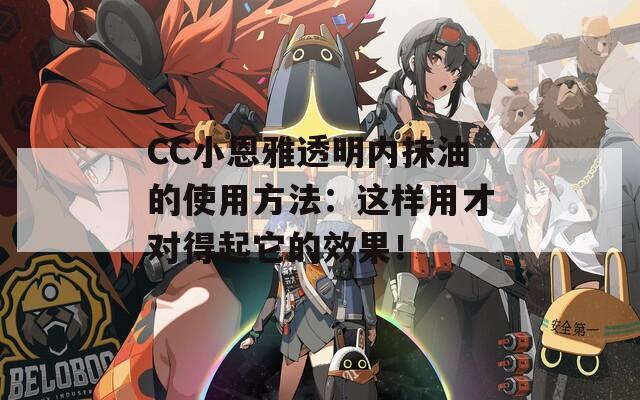 CC小恩雅透明内抹油的使用方法：这样用才对得起它的效果！