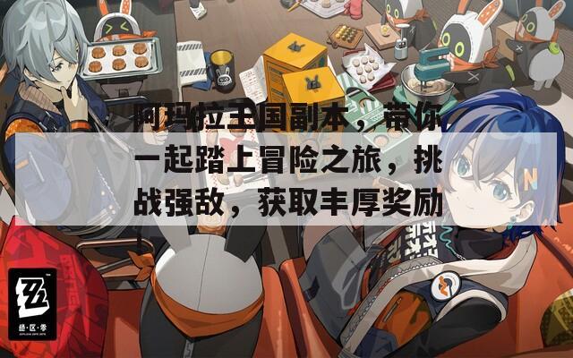 阿玛拉王国副本，带你一起踏上冒险之旅，挑战强敌，获取丰厚奖励！
