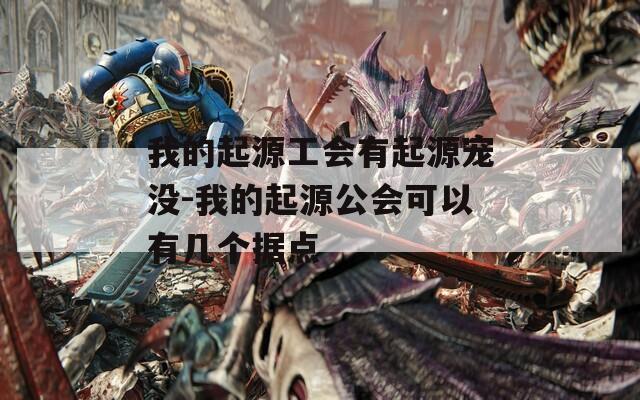 我的起源工会有起源宠没-我的起源公会可以有几个据点