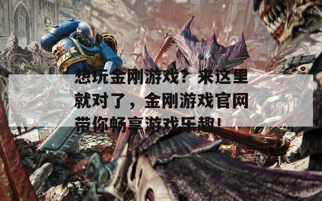 想玩金刚游戏？来这里就对了，金刚游戏官网带你畅享游戏乐趣！