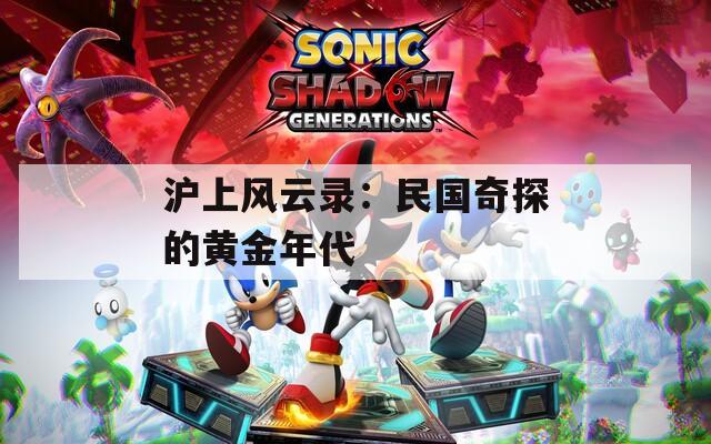 沪上风云录：民国奇探的黄金年代