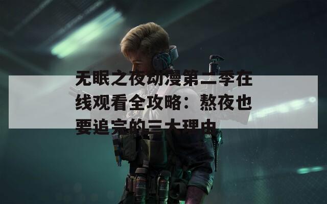 无眠之夜动漫第二季在线观看全攻略：熬夜也要追完的三大理由