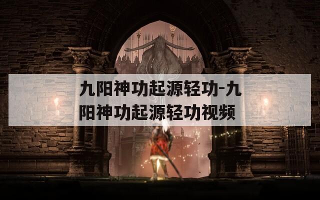 九阳神功起源轻功-九阳神功起源轻功视频