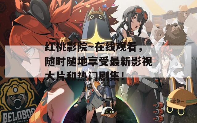 红桃影院～在线观看，随时随地享受最新影视大片和热门剧集！