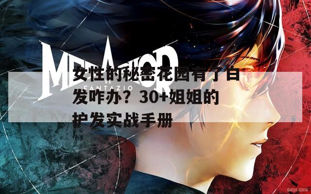 女性的秘密花园有了白发咋办？30+姐姐的护发实战手册