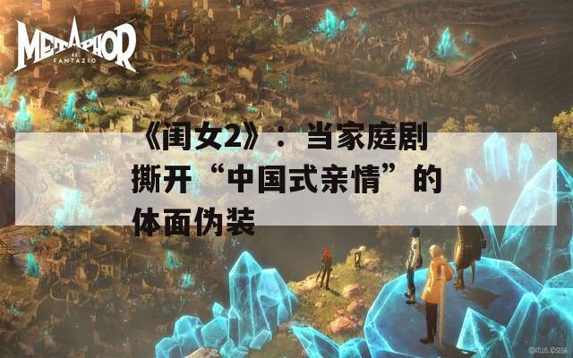 《闺女2》：当家庭剧撕开“中国式亲情”的体面伪装