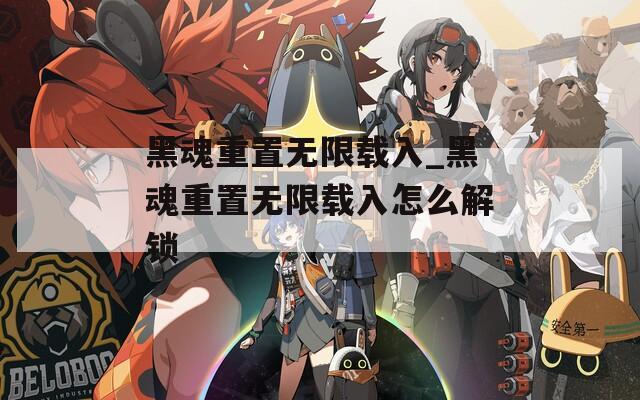 黑魂重置无限载入_黑魂重置无限载入怎么解锁