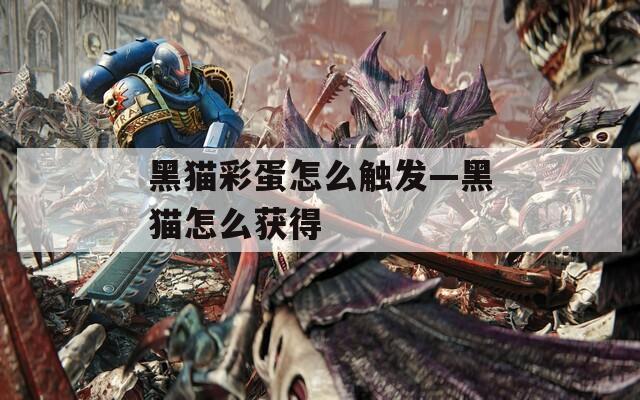 黑猫彩蛋怎么触发—黑猫怎么获得