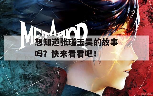 想知道张瑾玉吴的故事吗？快来看看吧！