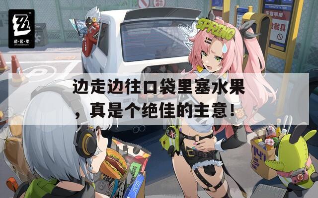 边走边往口袋里塞水果，真是个绝佳的主意！
