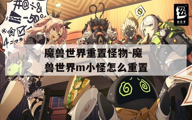 魔兽世界重置怪物-魔兽世界m小怪怎么重置