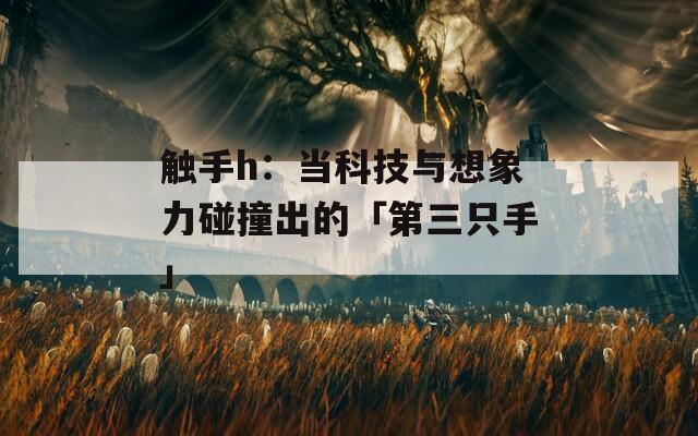 触手h：当科技与想象力碰撞出的「第三只手」