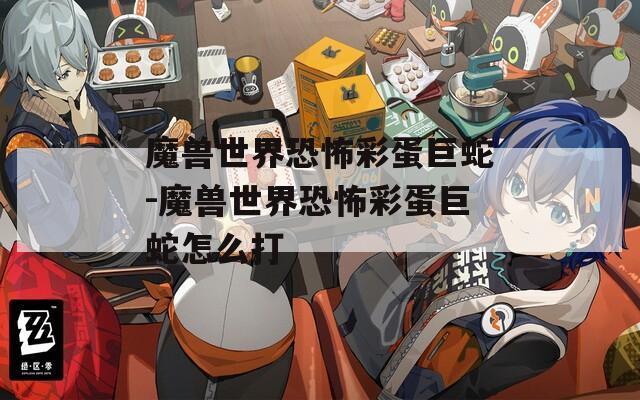 魔兽世界恐怖彩蛋巨蛇-魔兽世界恐怖彩蛋巨蛇怎么打