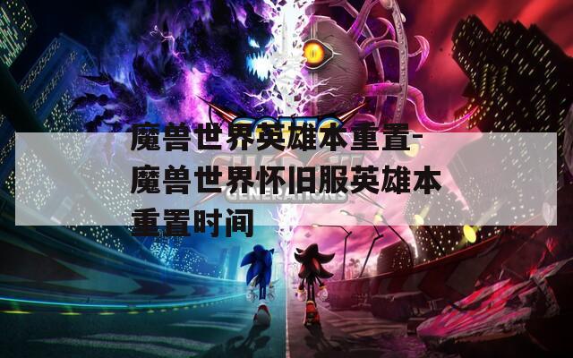 魔兽世界英雄本重置-魔兽世界怀旧服英雄本重置时间