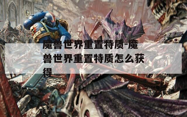 魔兽世界重置特质-魔兽世界重置特质怎么获得