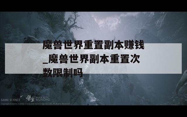 魔兽世界重置副本赚钱_魔兽世界副本重置次数限制吗