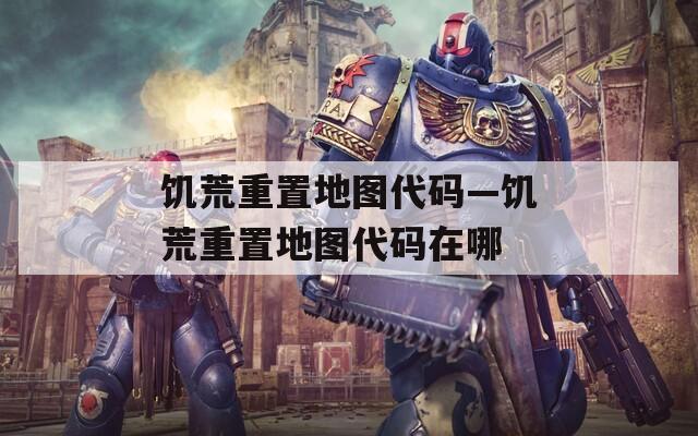 饥荒重置地图代码—饥荒重置地图代码在哪