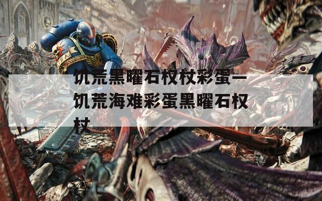饥荒黑曜石权杖彩蛋—饥荒海难彩蛋黑曜石权杖