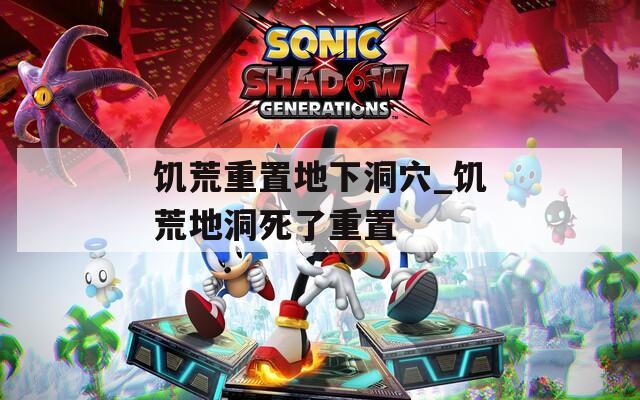 饥荒重置地下洞穴_饥荒地洞死了重置