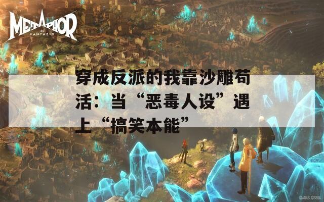 穿成反派的我靠沙雕苟活：当“恶毒人设”遇上“搞笑本能”
