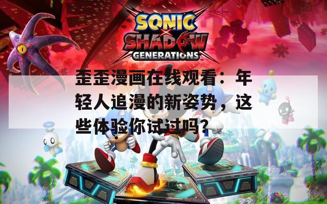 歪歪漫画在线观看：年轻人追漫的新姿势，这些体验你试过吗？