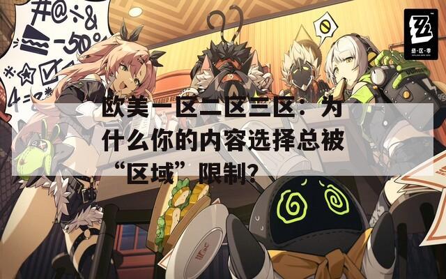 欧美一区二区三区：为什么你的内容选择总被“区域”限制？