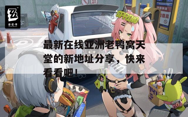 最新在线亚洲老鸭窝天堂的新地址分享，快来看看吧！