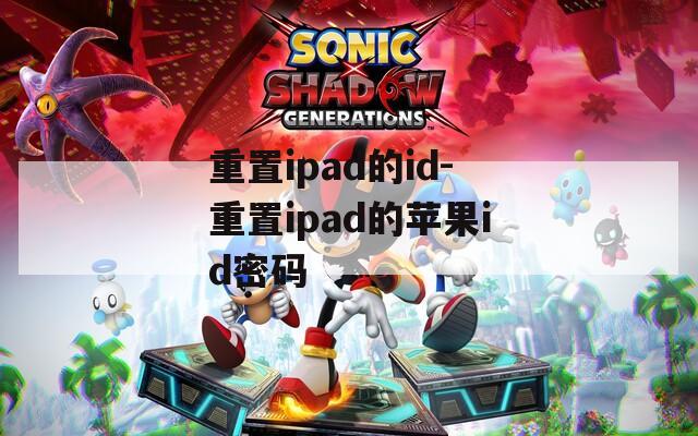 重置ipad的id-重置ipad的苹果id密码