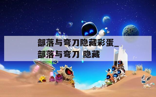 部落与弯刀隐藏彩蛋_部落与弯刀 隐藏